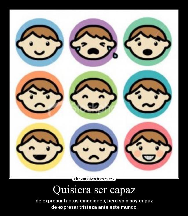 Quisiera ser capaz - de expresar tantas emociones, pero solo soy capaz
de expresar tristeza ante este mundo.