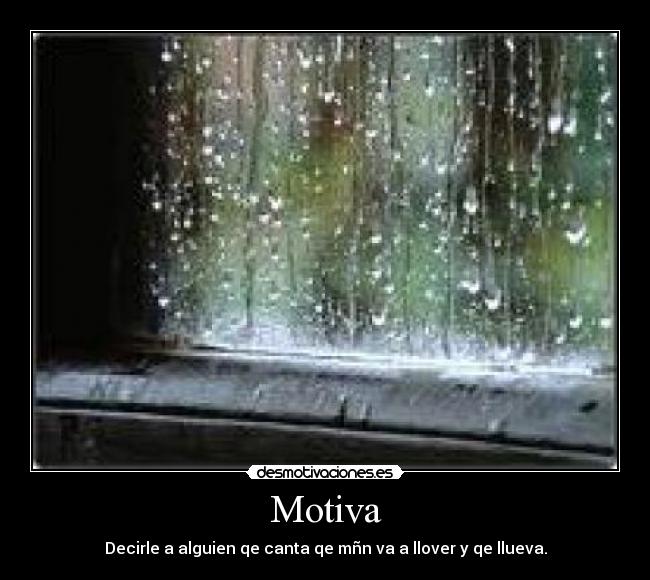 Motiva - Decirle a alguien qe canta qe mñn va a llover y qe llueva.