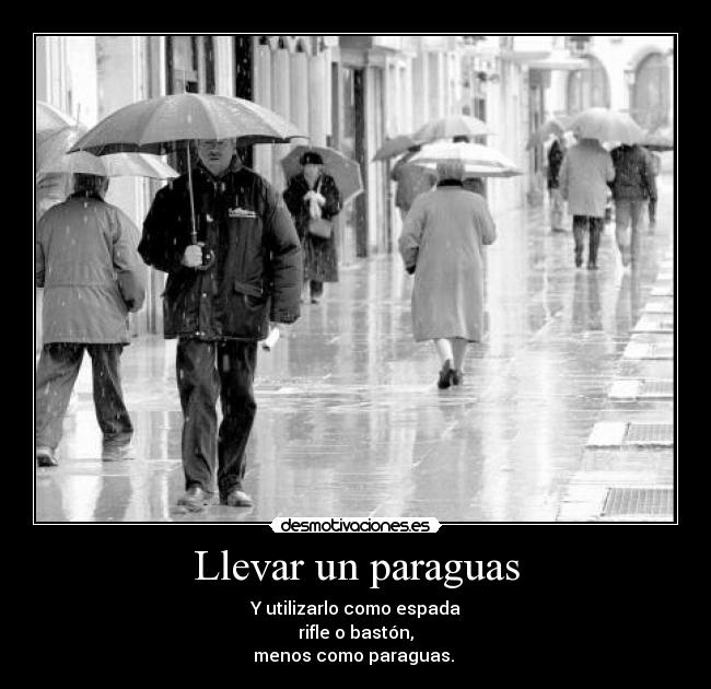 Llevar un paraguas - Y utilizarlo como espada
rifle o bastón,
menos como paraguas.