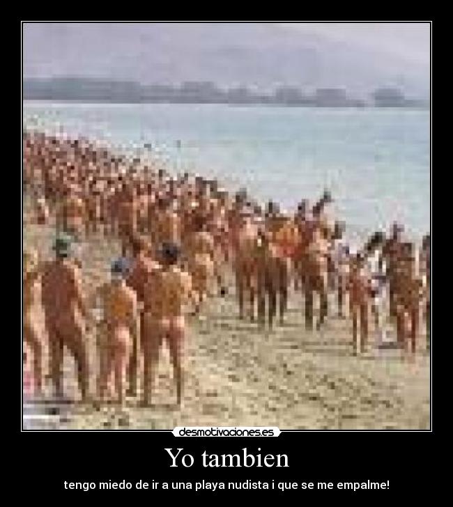 Yo tambien - tengo miedo de ir a una playa nudista i que se me empalme!