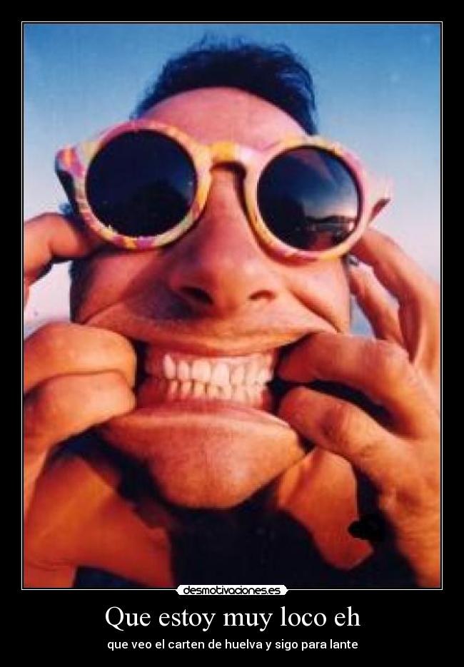 Que estoy muy loco eh -