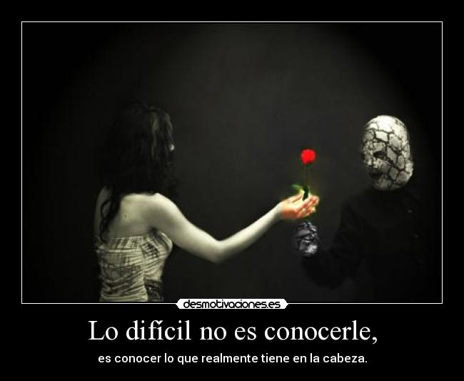 Lo difícil no es conocerle, - es conocer lo que realmente tiene en la cabeza.