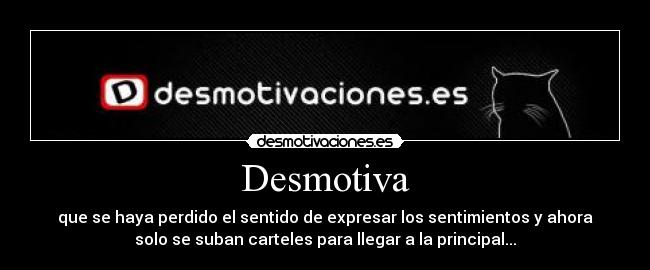 Desmotiva - que se haya perdido el sentido de expresar los sentimientos y ahora
solo se suban carteles para llegar a la principal...