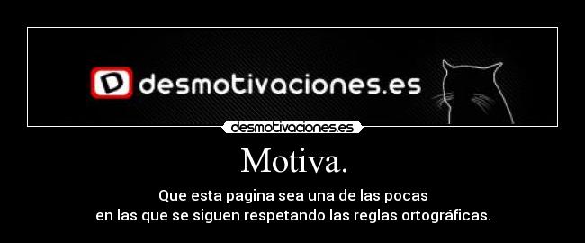 Motiva. - Que esta pagina sea una de las pocas
en las que se siguen respetando las reglas ortográficas.