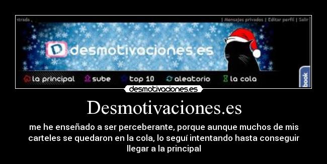 Desmotivaciones.es - me he enseñado a ser perceberante, porque aunque muchos de mis
carteles se quedaron en la cola, lo seguí intentando hasta conseguir
llegar a la principal