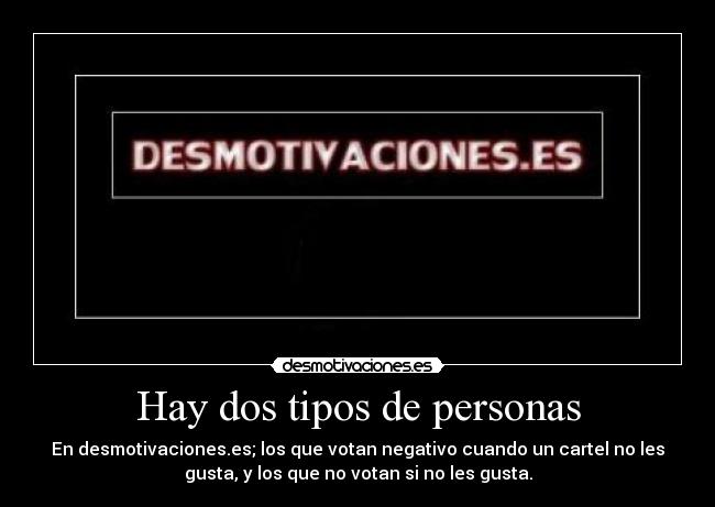 Hay dos tipos de personas - En desmotivaciones.es; los que votan negativo cuando un cartel no les
gusta, y los que no votan si no les gusta.