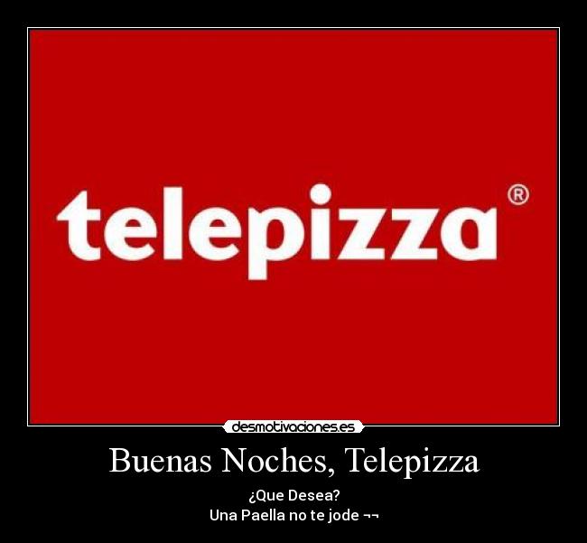 Buenas Noches, Telepizza - ¿Que Desea?
Una Paella no te jode ¬¬