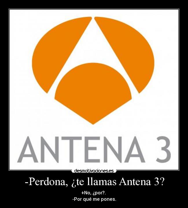 -Perdona, ¿te llamas Antena 3? -