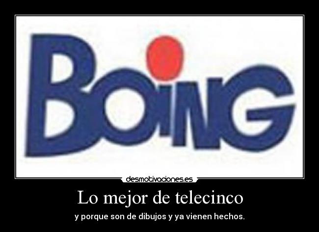 Lo mejor de telecinco - y porque son de dibujos y ya vienen hechos.