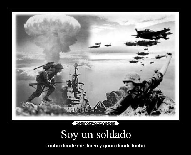 Soy un soldado - Lucho donde me dicen y gano donde lucho.