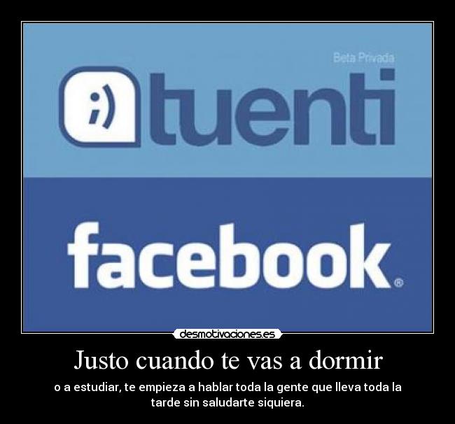 Justo cuando te vas a dormir - o a estudiar, te empieza a hablar toda la gente que lleva toda la
tarde sin saludarte siquiera.