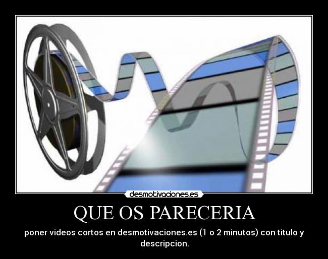 QUE OS PARECERIA - poner videos cortos en desmotivaciones.es (1 o 2 minutos) con titulo y descripcion.
