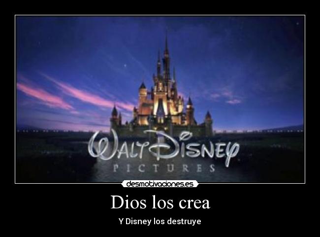 Dios los crea - Y Disney los destruye