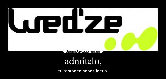 admítelo, - tu tampoco sabes leerlo.