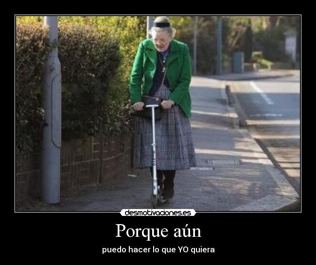 Porque aún - puedo hacer lo que YO quiera