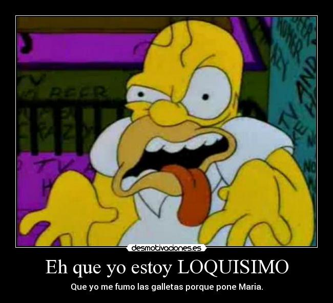 Eh que yo estoy LOQUISIMO - Que yo me fumo las galletas porque pone Maria.