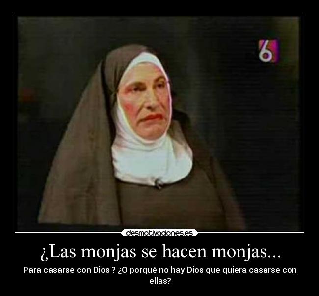 ¿Las monjas se hacen monjas... - Para casarse con Dios ? ¿O porqué no hay Dios que quiera casarse con ellas?