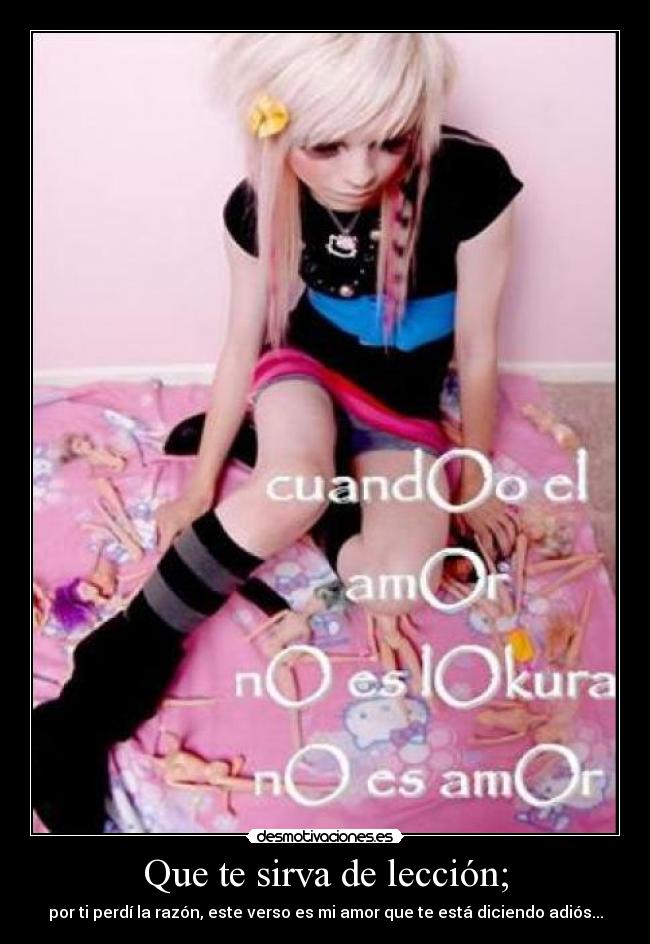 Que te sirva de lección; - por ti perdí la razón, este verso es mi amor que te está diciendo adiós...