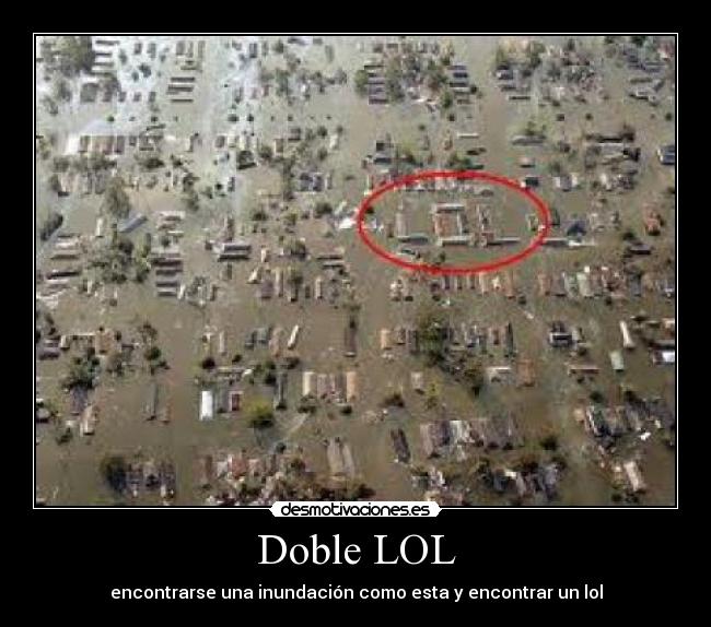 Doble LOL - encontrarse una inundación como esta y encontrar un lol