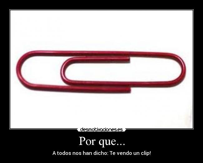 Por que... - A todos nos han dicho: Te vendo un clip!