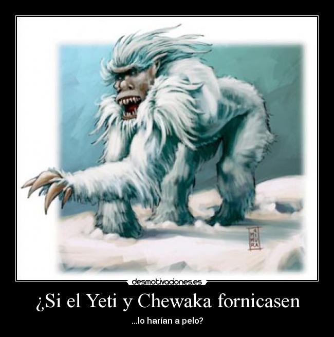 ¿Si el Yeti y Chewaka fornicasen -