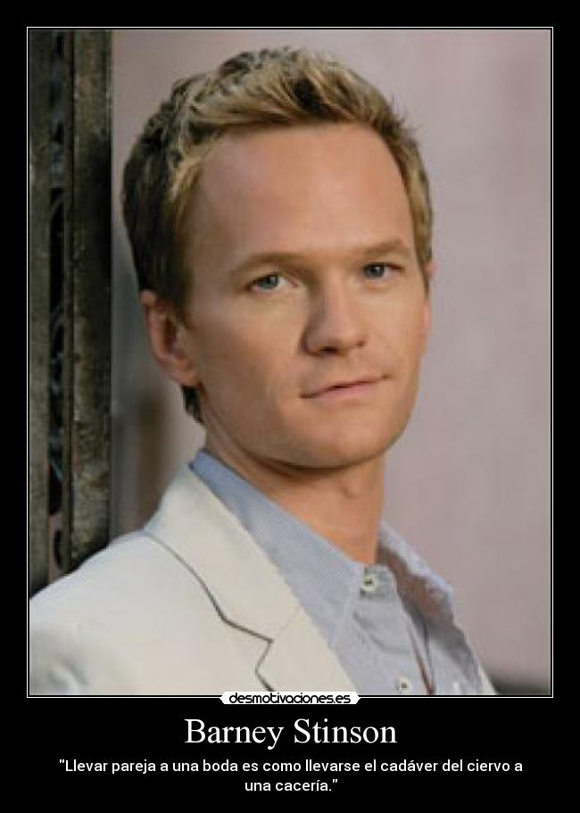 Barney Stinson - Llevar pareja a una boda es como llevarse el cadáver del ciervo a una cacería.