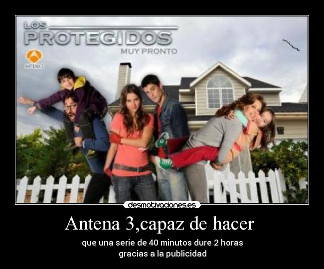 Antena 3,capaz de hacer - que una serie de 40 minutos dure 2 horas
gracias a la publicidad