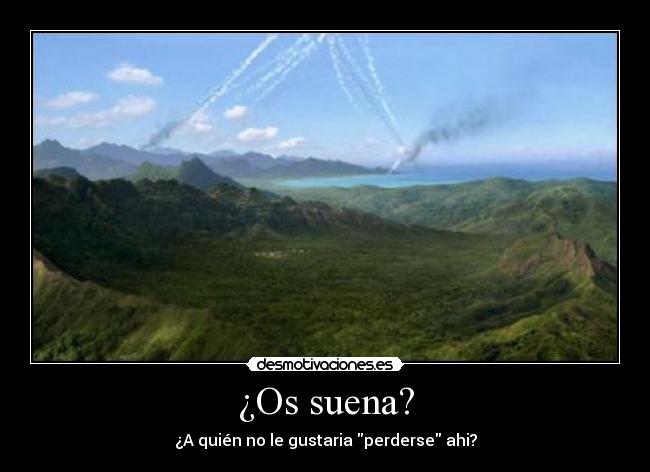 ¿Os suena? - ¿A quién no le gustaria perderse ahi?