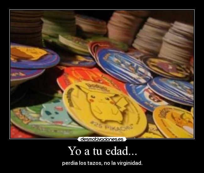 Yo a tu edad... -