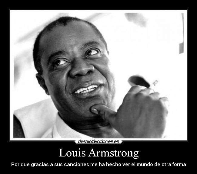 Louis Armstrong - Por que gracias a sus canciones me ha hecho ver el mundo de otra forma