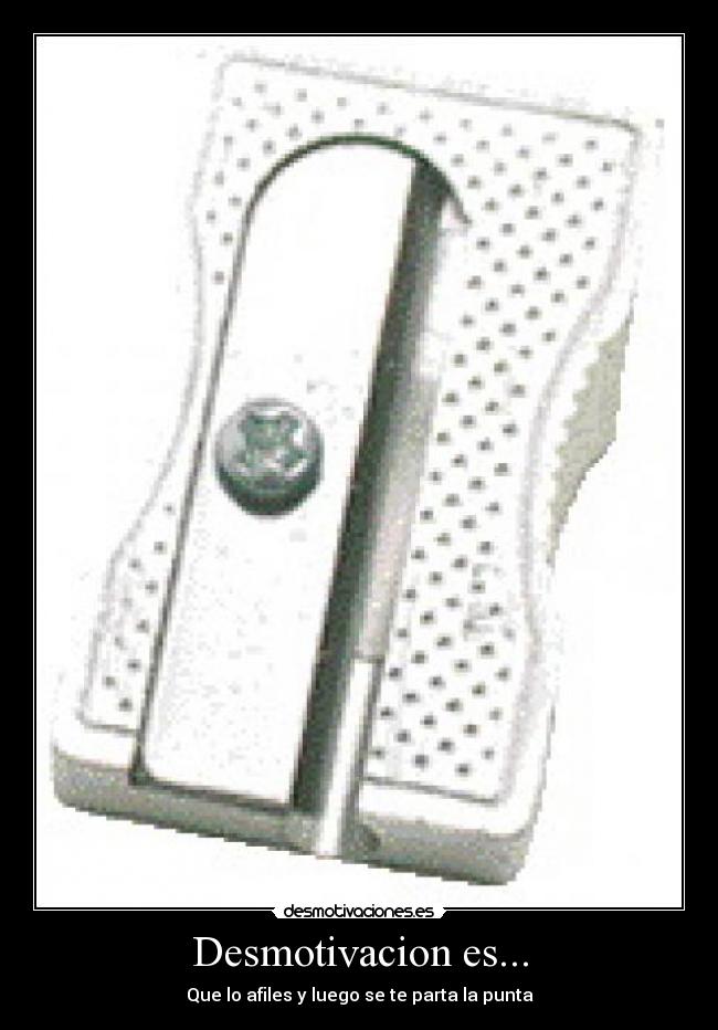 Desmotivacion es... - Que lo afiles y luego se te parta la punta
