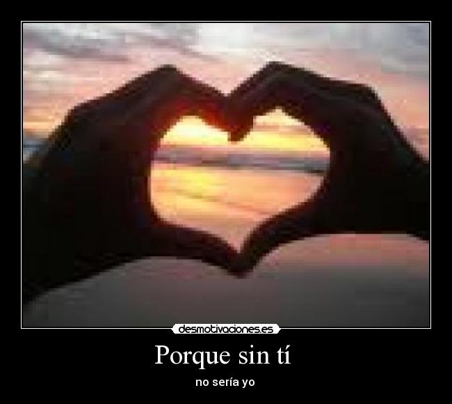 Porque sin tí  - no sería yo 