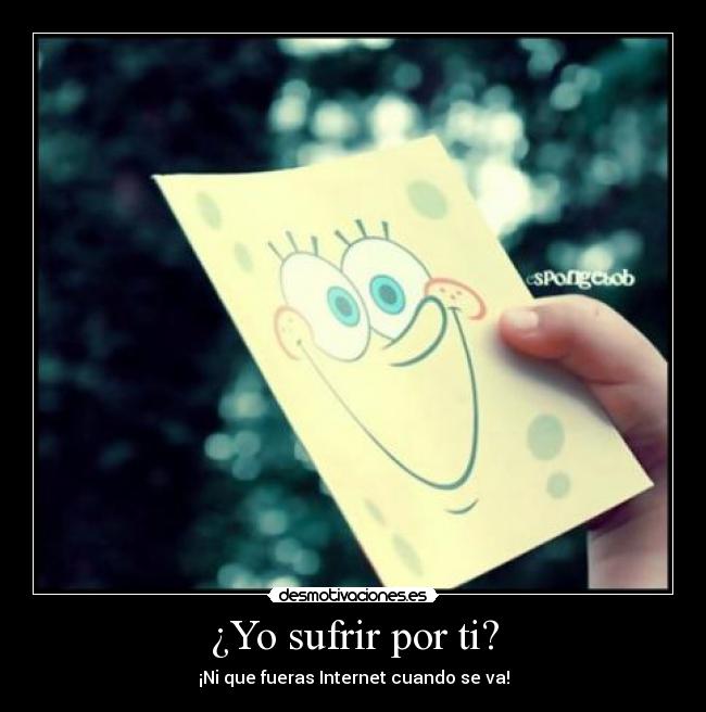 ¿Yo sufrir por ti? -