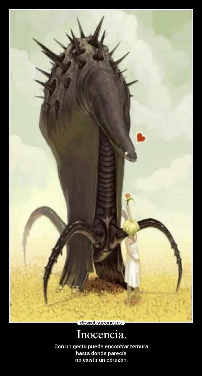 Inocencia. - Con un gesto puede encontrar ternura
hasta donde parecía
no existir un corazón.
