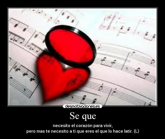 Se que - necesito el corazón para vivir,
pero mas te necesito a ti que eres el que lo hace latir. (L)