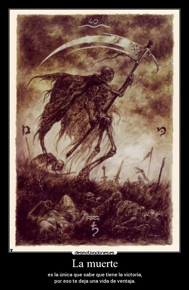 La muerte - es la única que sabe que tiene la victoria,
por eso te deja una vida de ventaja.