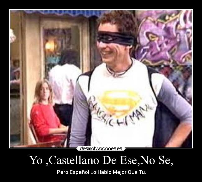 Yo ,Castellano De Ese,No Se, - Pero Español Lo Hablo Mejor Que Tu.