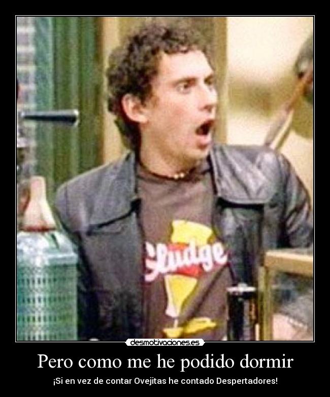 Pero como me he podido dormir -