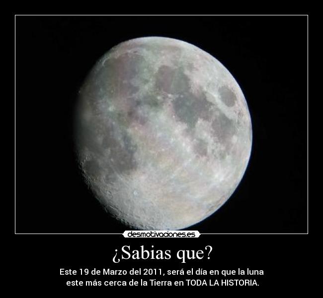 ¿Sabias que? - Este 19 de Marzo del 2011, será el día en que la luna
este más cerca de la Tierra en TODA LA HISTORIA.