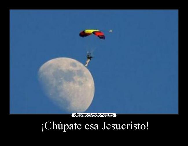 ¡Chúpate esa Jesucristo! -