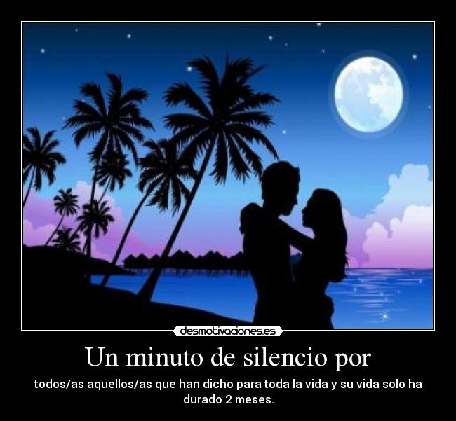 Un minuto de silencio por - todos/as aquellos/as que han dicho para toda la vida y su vida solo ha
durado 2 meses.