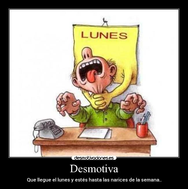 Desmotiva - Que llegue el lunes y estés hasta las narices de la semana..