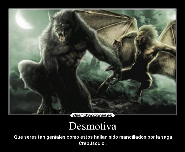 Desmotiva -  Que seres tan geniales como estos hallan sido mancillados por la saga Crepúsculo..