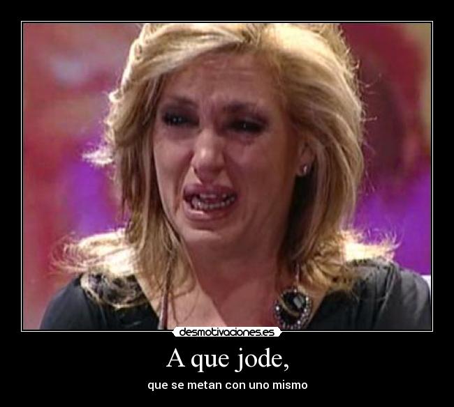 A que jode, - que se metan con uno mismo