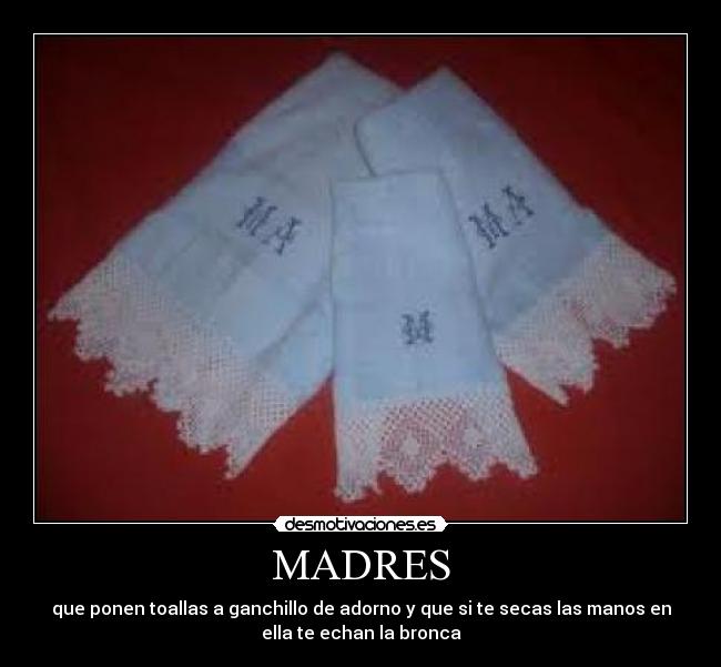MADRES - que ponen toallas a ganchillo de adorno y que si te secas las manos en
ella te echan la bronca