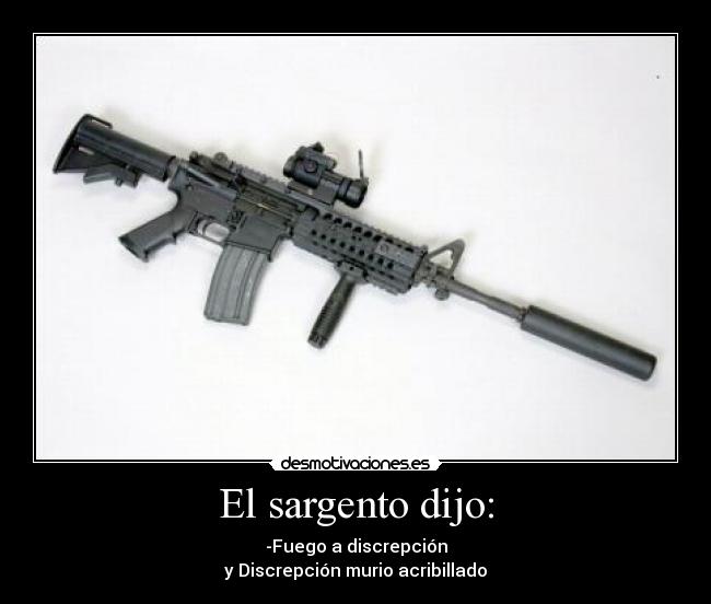 El sargento dijo: - -Fuego a discrepción
y Discrepción murio acribillado