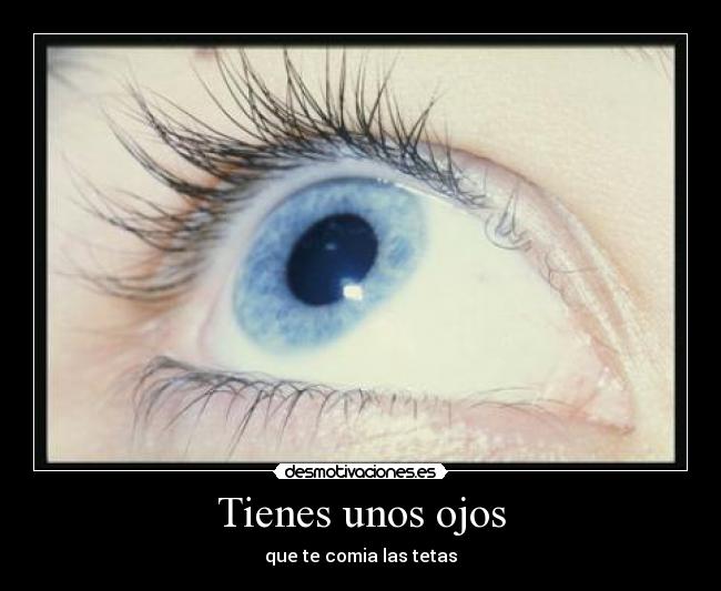 Tienes unos ojos -