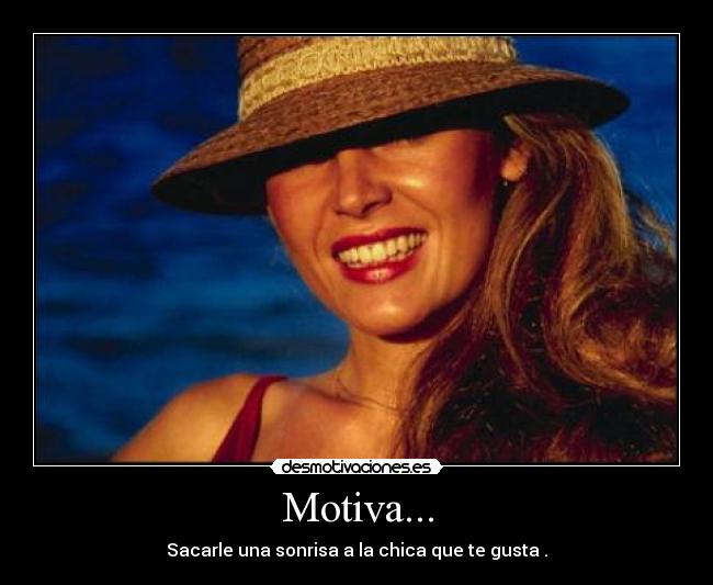 Motiva... - Sacarle una sonrisa a la chica que te gusta .