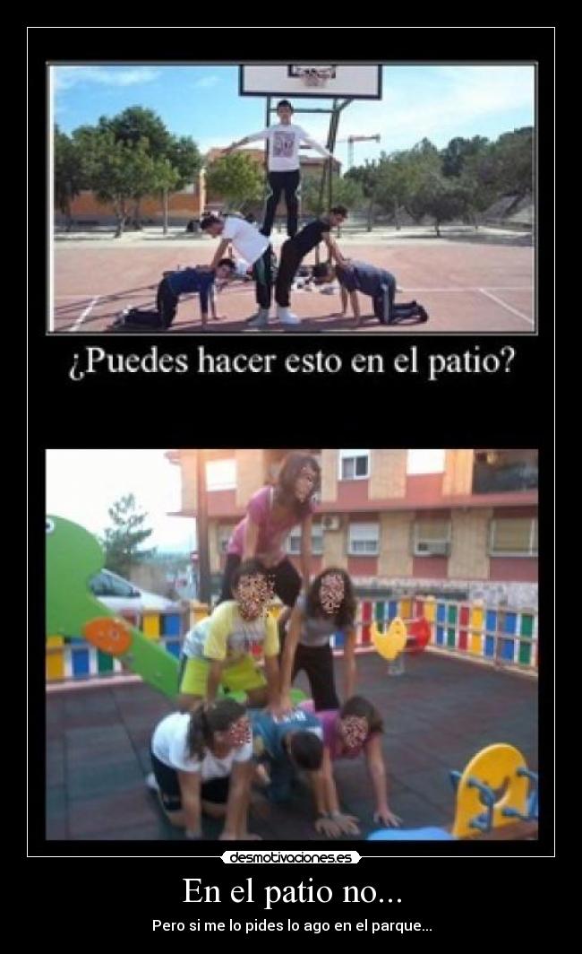 En el patio no... - Pero si me lo pides lo ago en el parque...
