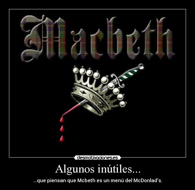 Algunos inútiles... - ...que piensan que Mcbeth es un menú del McDonlads.